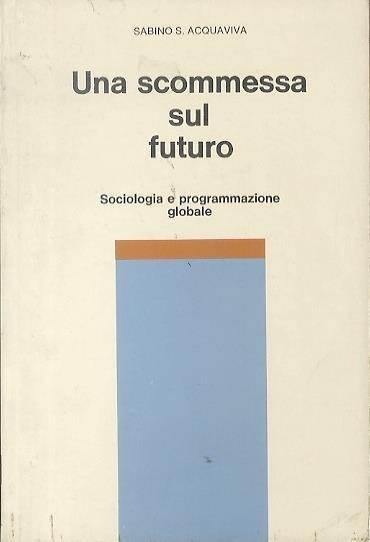 Una scommessa sul futuro: sociologia e programmazione globale - Sabino Acquaviva - copertina