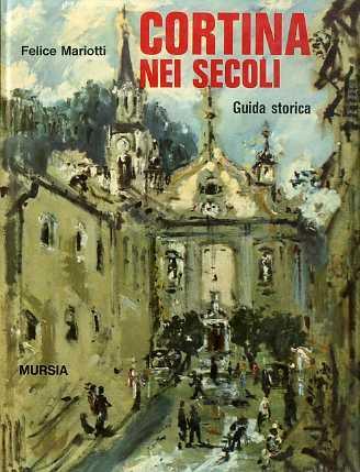 Cortina nei secoli: guida storica. Premessa di Riccardo Bacchelli. Itinerari e città 6 - Felice Mariotti - copertina