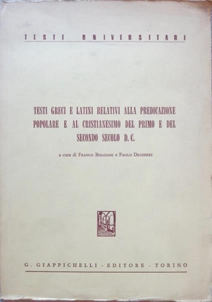 Testi greci e latini relativi alla predicazione popolare e al cristianesimo del primo e del secondo secolo d. C. Antologia di testi greci elatini in traduzione italiana. Testi universitari - Franco Bolgiani,Paolo Desideri - copertina
