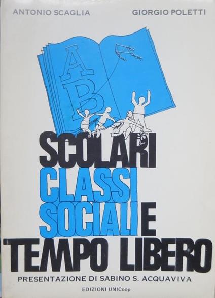 Scolari, classi sociali, tempo libero. Presentazione di Sabino S. Acquaviva - Antonio Scaglia,Giorgio Poletti - copertina