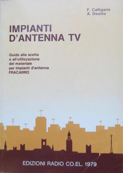 Impianti d’antenna TV: guida alla scelta e all’utilizzazione del materiale per impianti d’antenna FRACARRO - Franco Calligaris,Argeo Deotto - copertina