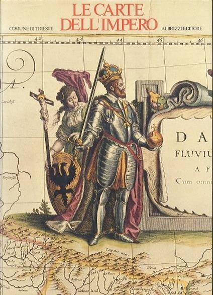 Le carte dell’Impero: la cartografia tra amministrazione e tecnica: Trieste nel Settecento: Trieste 23 settembre-30 ottobre 1982, Stazione Marittima - Laura Ruaro Loseri,Fulvio Caputo - copertina