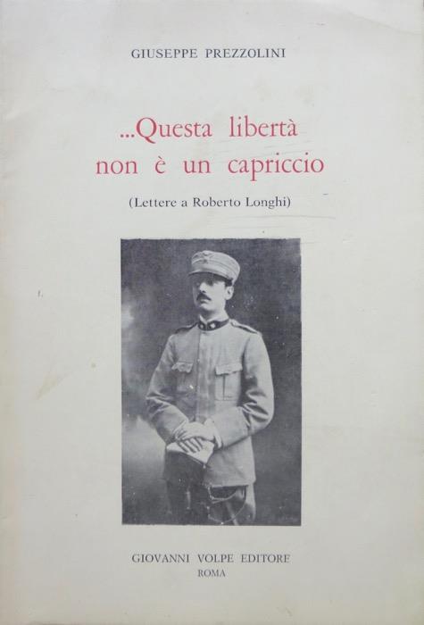 Questa libertà non è un capriccio: lettere a Roberto Longhi Prefazione di Francesaco Grisi e note di Laura Gemini - Giuseppe Prezzolini - copertina