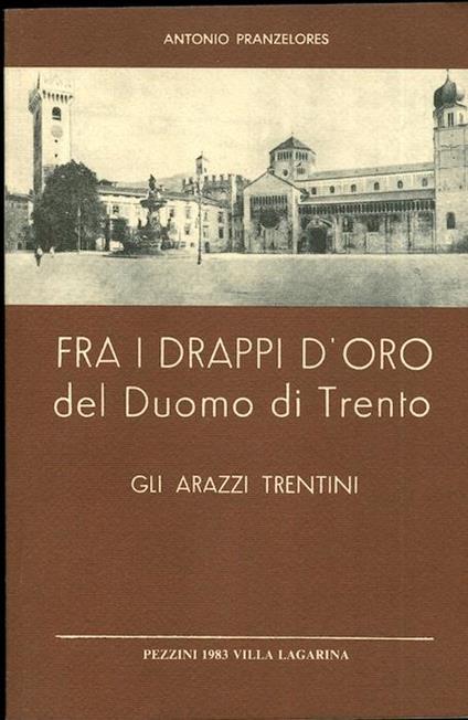 Fra i drappi d’oro del Duomo di Trento: gli arazzi trentini - Antonio Pranzelores - copertina