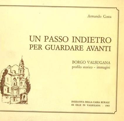 Un passo indietro per guardare avanti: Borgo Valsugana, profilo storico-immagini - Armando Costa - copertina