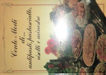 Cento modi di antipasti, pastasciutte, risotti e minestre. Supplemento al n. 30 de Il cuocallegro - Cristina Almaviva - copertina