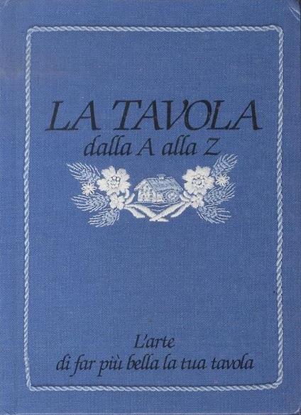 La tavola dalla A alla Z: l’arte di far più bella la tua tavola - copertina