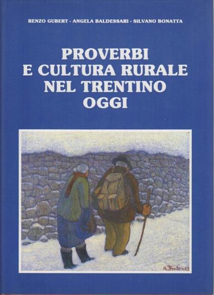 Proverbi e cultura rurale nel Trentino oggi: repertorio dei proverbi usati nel Trentino e indagine scientifica sul loro uso e sul significato loro attribuito in aree rurali sottoposte ad intensa urbanizzazione - Renzo Gubert,Angela Baldessari,Silvano Bonatta - copertina