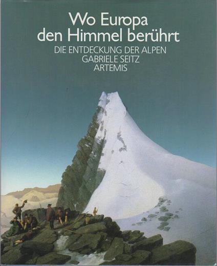 Wo Europa den Himmel berührt: die Entdeckung der Alpen - Gabriele Seitz - copertina