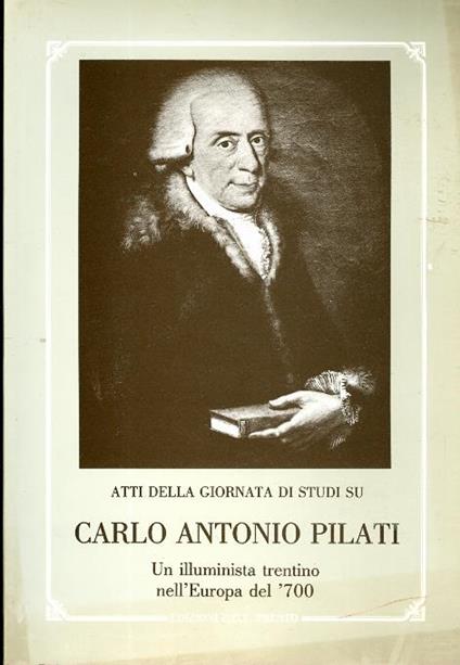 Atti della giornata di studi su Carlo Antonio Pilati, un illuminista trentino nell’Europa del ’700 - Luciano Borrelli,Antonio Di Secli,Claudio Donati - copertina