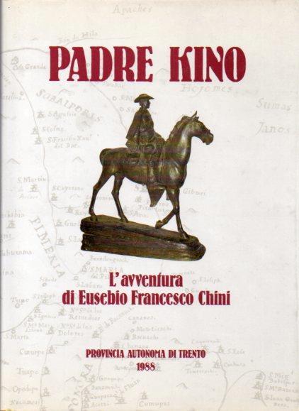 Padre Kino: l’avventura di Eusebio Francesco Chini S.J. (1645-1711). Atti del convegno internazionale: Trento, 2-4 ottobre 1986 - Marilena De Francesco,Marco Viola Viola - copertina