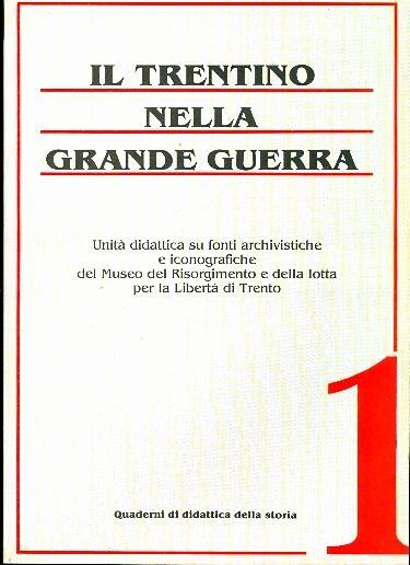 Il Trentino nella grande guerra: unità didattica su fonti archivistiche e iconografiche del Museo del Risorgimento e della lotta per la libertà di Trento - Pina Pedron,Nicoletta Pontalti - copertina