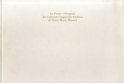 Le piante e i prospetti dei conventi cappuccini emiliani di Pietro Maria Massari - Pietro Maria Massari - copertina