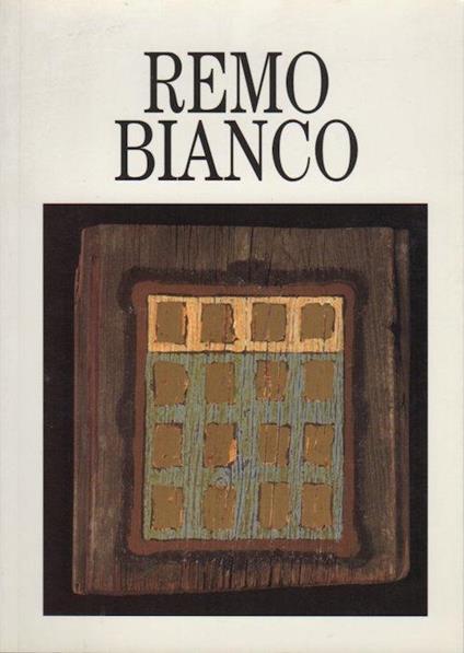 Remo Bianco: testimonianze di Virgilio Gianni ed Angelo Franceschetti. Mostra. Saggi critici di Elena Pontiggia e altri - Elena Pontiggia - copertina