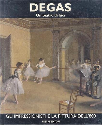 Degas: volume primo: Un teatro di luci. Gli impressionisti e la pittura dell’800 - Antoine Terrasse - copertina