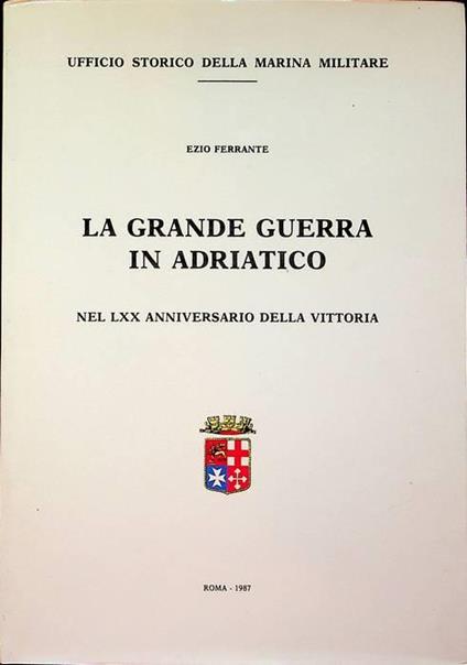 La grande guerra in Adriatico: nel LXX anniversario della vittoria - Ezio Ferrante - copertina