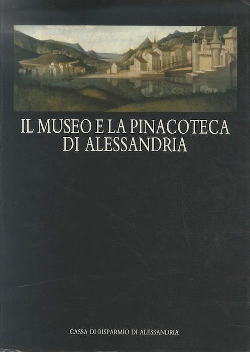 Il Museo e la Pinacoteca di Alessandria - Carlenrica Spantigati,Giovanni Romano - copertina