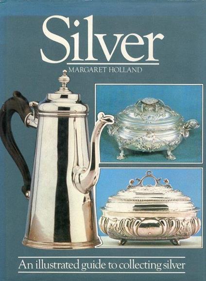 Silver. An Illustrated Guide to Collecting Silver - Margaret Holland - copertina