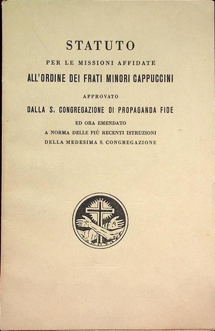 Statuto per le missioni affidate all’Ordine dei Frati Minori Cappuccini: approvato dalla S. Congregazione di propaganda fide ed ora emendato a norma delle più recenti istruzioni della medesima S. Congregazione - copertina