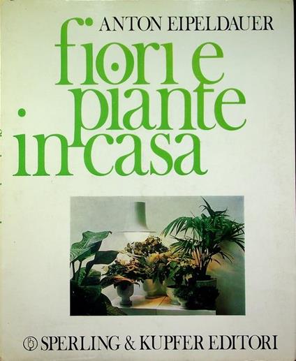 Fiori e piante in casa. Trad. V. Barbieri Balzarotti - Anton Eipeldauer - copertina