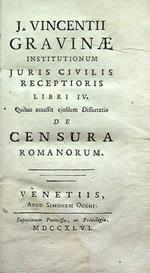 J. Vincentii Gravinae Institutionum juris civilis receptioris libri IV. Quibus accessit ejusdem Dissertatio de censura Romanorum