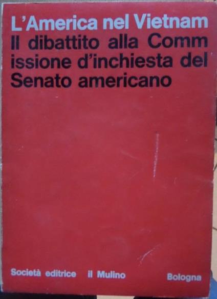 L’America nel Vietnam: dibattito alla Commissione d’inchiesta del Senato americano - Alberto Benzoni - copertina