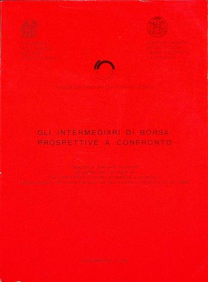 Gli intermediari di borsa: prospettive a confronto: relazioni e interventi presentati nell’ambito del convegno su ”Gli intermediari di borsa: prospettive a confronto” svoltosi presso l’Università Cattolica del Sacro Cuore di Milano il 12-2-1986 - copertina