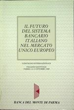 Il futuro del sistema bancario italiano nel Mercato unico europeo: Convegno internazionale: Palazzo Sanvitale, Parma, 14-15 ottobre 1988