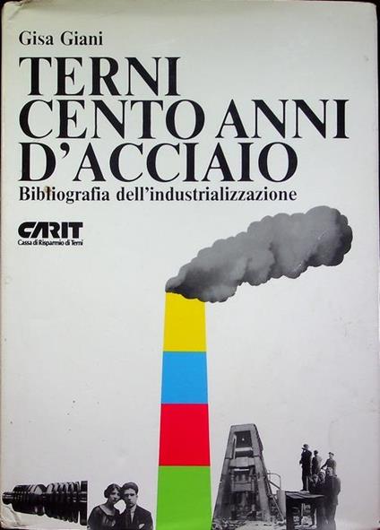 Terni: cento anni d’acciaio: bibliografia dell’industrializzazione - Gisa Giani - copertina