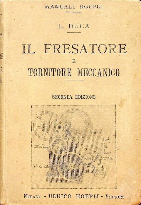 Il fresatore e tornitore meccanico: manuale teorico-pratico per calcolare passi di viti a sistema decimale e inglese su torni e fresatrici senza la ruota con 127 denti - Luigi Duca - copertina