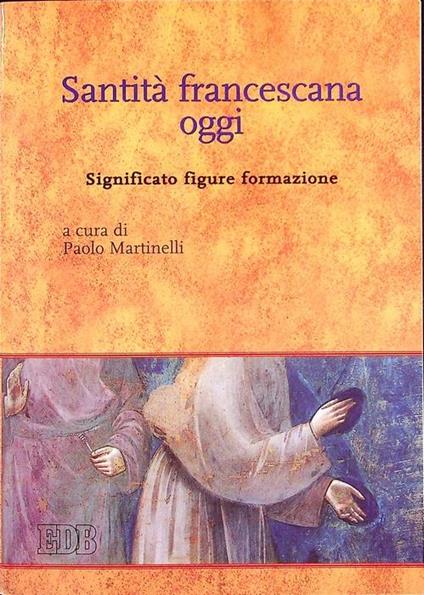 Santità francescana oggi: significato, figure, formazione - Paolo Martinelli - copertina