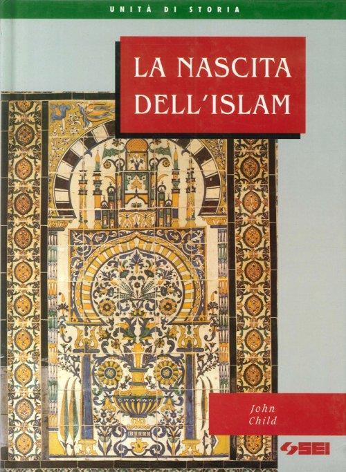 La nascita dell'Islam. Per la Scuola media - John Child - copertina