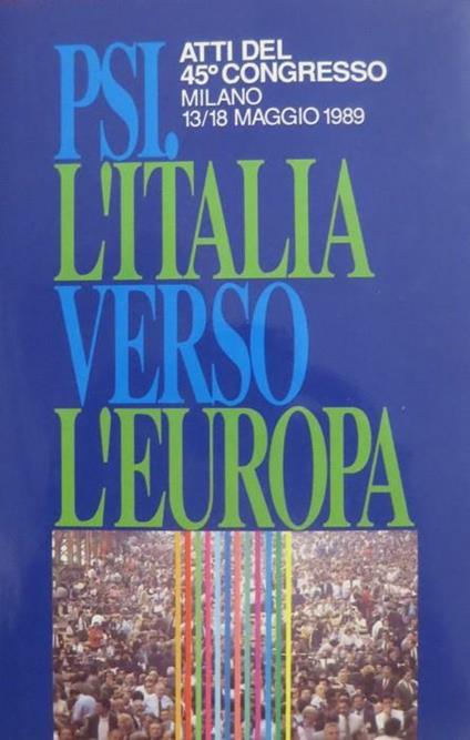 L' Italia verso l’Europa: documenti per il 45° Congresso: Milano 13 18 maggio 1989 PSI: l’Italia verso l’Europa: atti del 45° Congresso: Milano 13 18 maggio 1989. Supplemento a: Argomenti socialisti n. 8 giugno 1989 - copertina