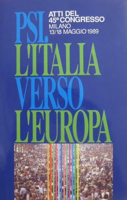 L' Italia verso l’Europa: documenti per il 45° Congresso: Milano 13 18 maggio 1989 PSI: l’Italia verso l’Europa: atti del 45° Congresso: Milano 13 18 maggio 1989. Supplemento a: Argomenti socialisti n. 8 giugno 1989 - copertina