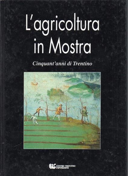 L' agricoltura in Mostra: cinquant’anni di Trentino. Testi e ricerche documentali dell’Ufficio stampa del CTE curati da Giuliano Tecilla e Sergio Ferrari - copertina