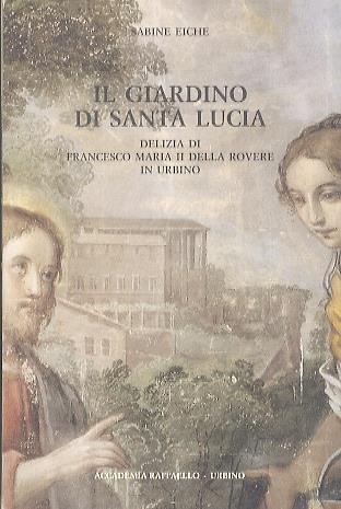 Il giardino di Santa Lucia. Delizia di Francesco Maria II della Rovere in Urbino - Sabine Eiche - copertina