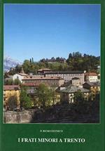 I frati minori a Trento 1221 e la storia del Convento di S. Bernardino 1452-1999