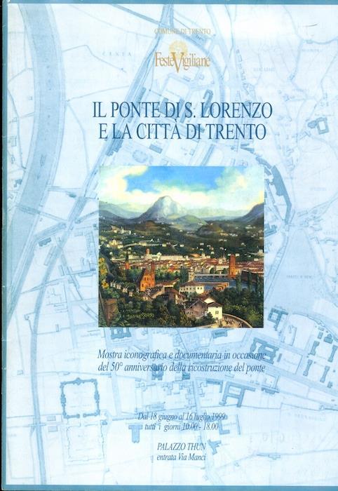 Il ponte di S. Lorenzo e la città di Trento: Mostra iconografica e documentaria in occasione del 50° anniversario della ricostruzione del ponte - William Belli - copertina