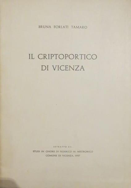 Il criptoportico di Vicenza. Estr. originale da: Studi in onore di Federico M. Mistrorigo, Comune di Vicenza, 1958 - Bruna Forlati Tamaro - copertina