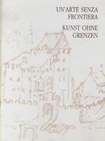 Un' arte senza frontiera: Quindici artisti di lingua italiana e tedesca raccontano il territorio nel nord Italia dove si realizza una comune cultura centro europea. = Kunst ohne Grenzen: Fünfzehn italienisch- und deutschsprachige Künstler schildern das L