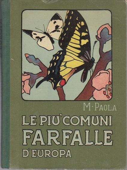 Le più comuni farfalle d’Europa: descrizione delle specie più notevoli e guida per il riconoscimento e la raccolta delle farfalle e delle larve. Con 18 tavole a colori e alcune figure nel testo - M. Paola - copertina