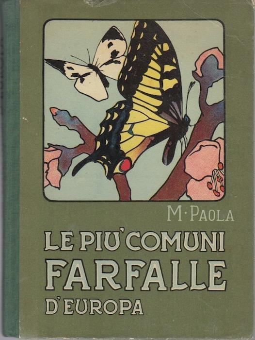 Le più comuni farfalle d’Europa: descrizione delle specie più notevoli e guida per il riconoscimento e la raccolta delle farfalle e delle larve. Con 18 tavole a colori e alcune figure nel testo - M. Paola - copertina