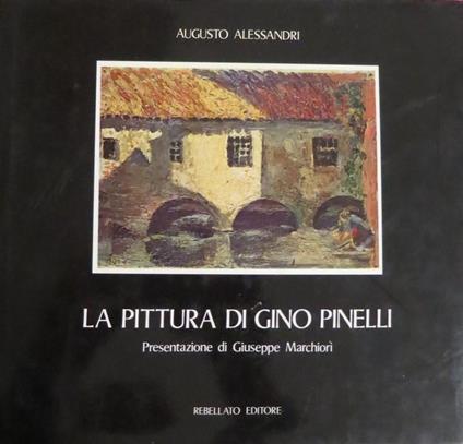 La pittura di Gino Pinelli. Presentazione di Giuseppe Marchiori. Collana d’arte antica e contemporanea - Augusto Alessandri - copertina