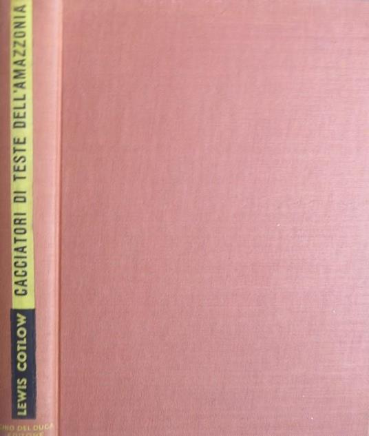 Cacciatori di teste dell’Amazzonia. Traduzione dall’americano di Ettore Capriolo - Lewis N. Cotlow - copertina