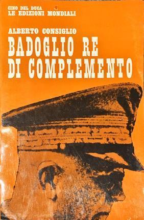 Badoglio re di complemento - Alberto Consiglio - copertina