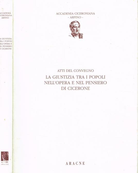 La Giustizia Tra I Popoli Nell'Opera E Nel Pensiero Di Cicerone. Atti Del Convegno. Arpino 11-12 Ottobre 1991 - copertina
