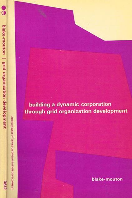 Building A Dynamic Corporation Through Grid Organization Development Di: Robert R.Blake & Jane Srygley Mouton - copertina