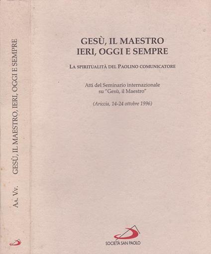 Gesù, il maestro ieri, oggi e sempre. La spiritualità del Paolino comunicatore. Atti del seminario internazionale si "Gesù, il Maestro" - copertina