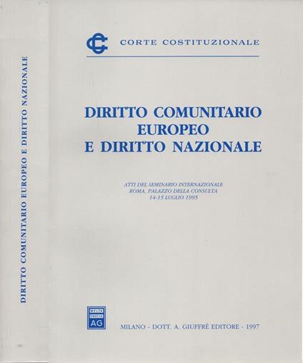 Diritto Comunitario Europeo e Diritto Nazionale Atti del Seminario Internazionale. Roma, Palazzo della Consulta 14-15 luglio 1995 - copertina