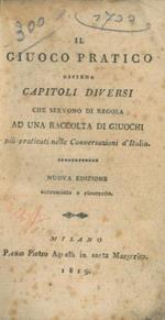 Il giuoco pratico ossieno capitoli diversi che servono di regola ad una raccolta di giuochi più praticati nelle conversazioni d'Italia. Nuova edizione accresciuta e ricorretta